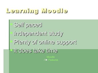 Learning Moodle Self paced Independent study Plenty of online support It does take time Moodle   / ►  Features 