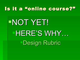Is it a “online course?” NOT YET!  HERE’S WHY… Design Rubric 