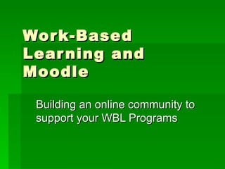Work-Based Learning and Moodle Building an online community to support your WBL Programs 