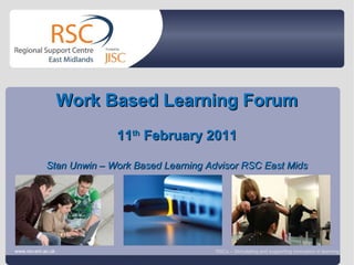 Go to View > Header & Footer to edit February 23, 2011   |  slide  Work Based Learning Forum 11 th  February 2011 Stan Unwin – Work Based Learning Advisor RSC East Mids www.rsc-em.ac.uk RSCs – Stimulating and supporting innovation in learning 