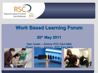 Go to View > Header & Footer to edit June 14, 2011   |  slide  Work Based Learning Forum 20 th  May 2011 Stan Unwin – Advisor RSC East Mids Stuart Jones – Advisor  RSC East Mids www.rsc-em.ac.uk RSCs – Stimulating and supporting innovation in learning 