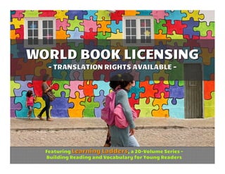 WORLD BOOK LICENSING
   - TRANSLATION RIGHTS AVAILABLE -




  Featuring Learning Ladders, a 20-Volume Series -
  Building Reading and Vocabulary for Young Readers
 