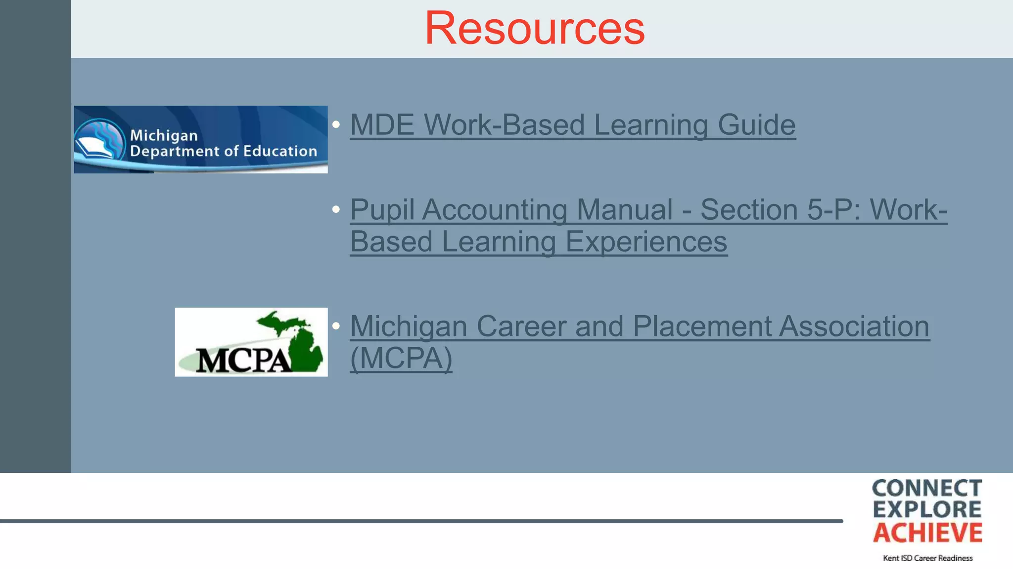 Resources
• MDE Work-Based Learning Guide
• Pupil Accounting Manual - Section 5-P: Work-
Based Learning Experiences
• Michigan Career and Placement Association
(MCPA)
 