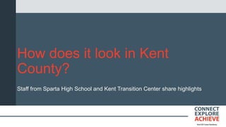 How does it look in Kent
County?
Staff from Sparta High School and Kent Transition Center share highlights
 