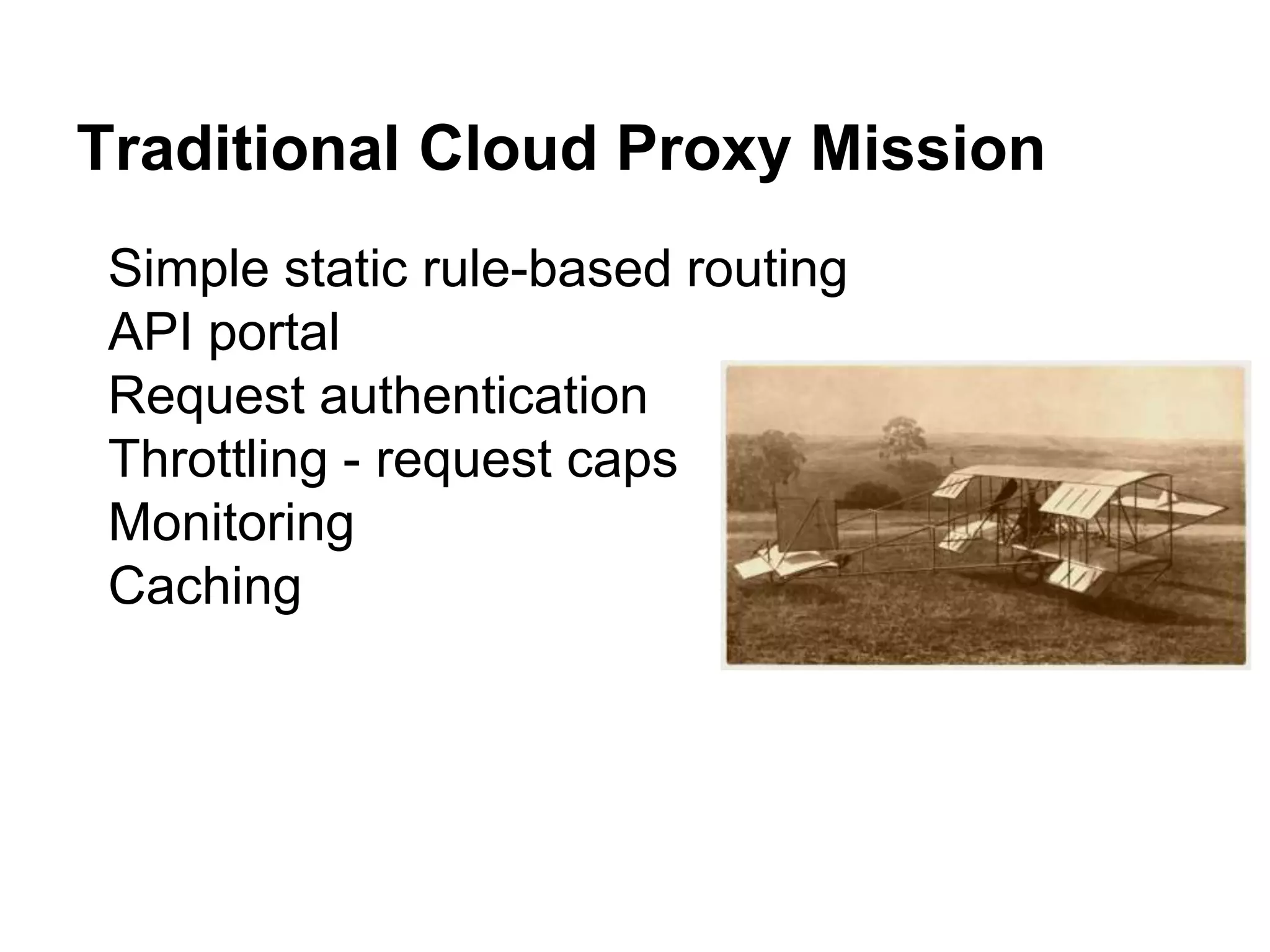 Traditional Cloud Proxy Mission
Simple static rule-based routing
API portal
Request authentication
Throttling - request caps
Monitoring
Caching
 