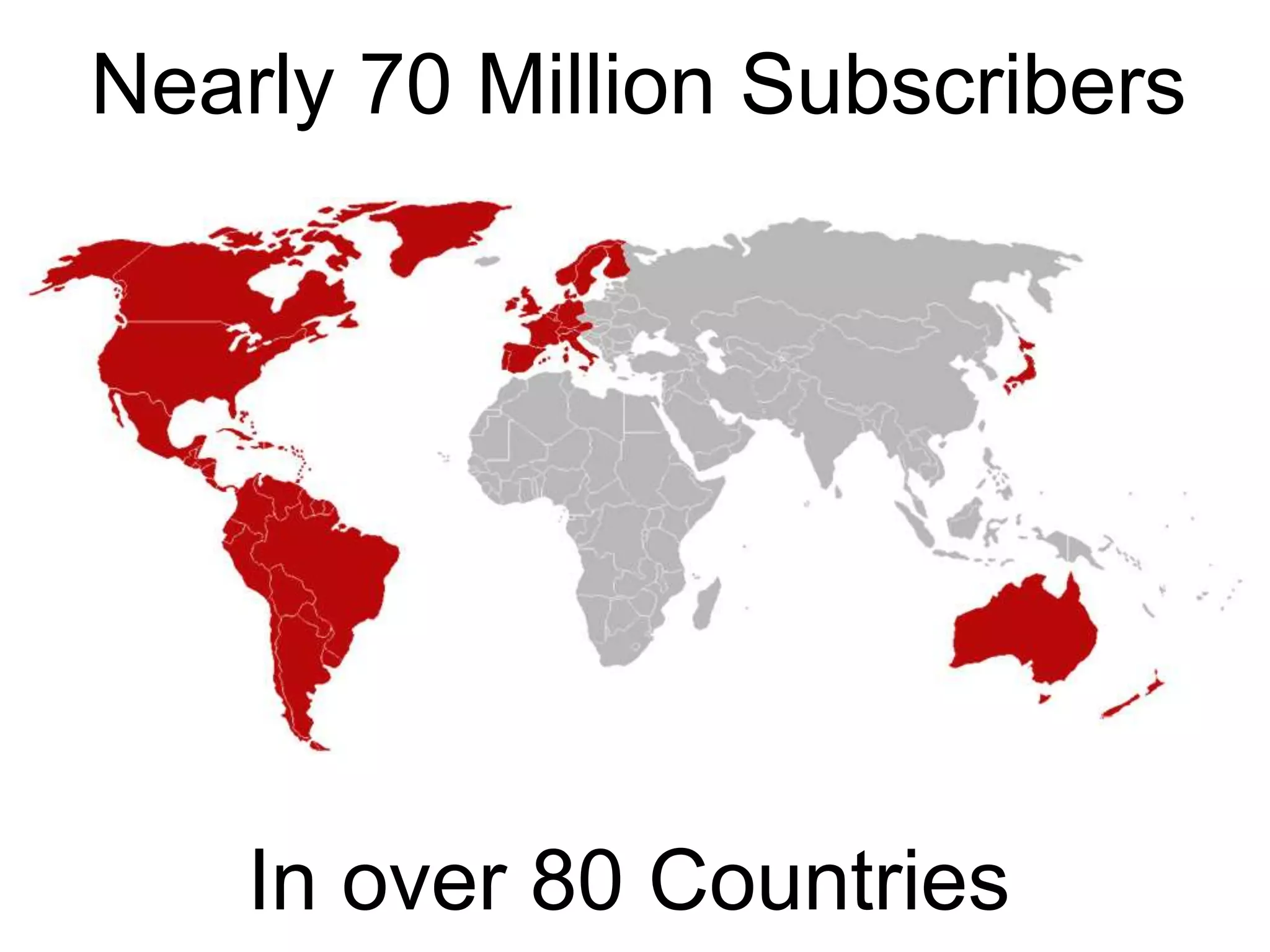 Nearly 70 Million Subscribers
In over 80 Countries
 