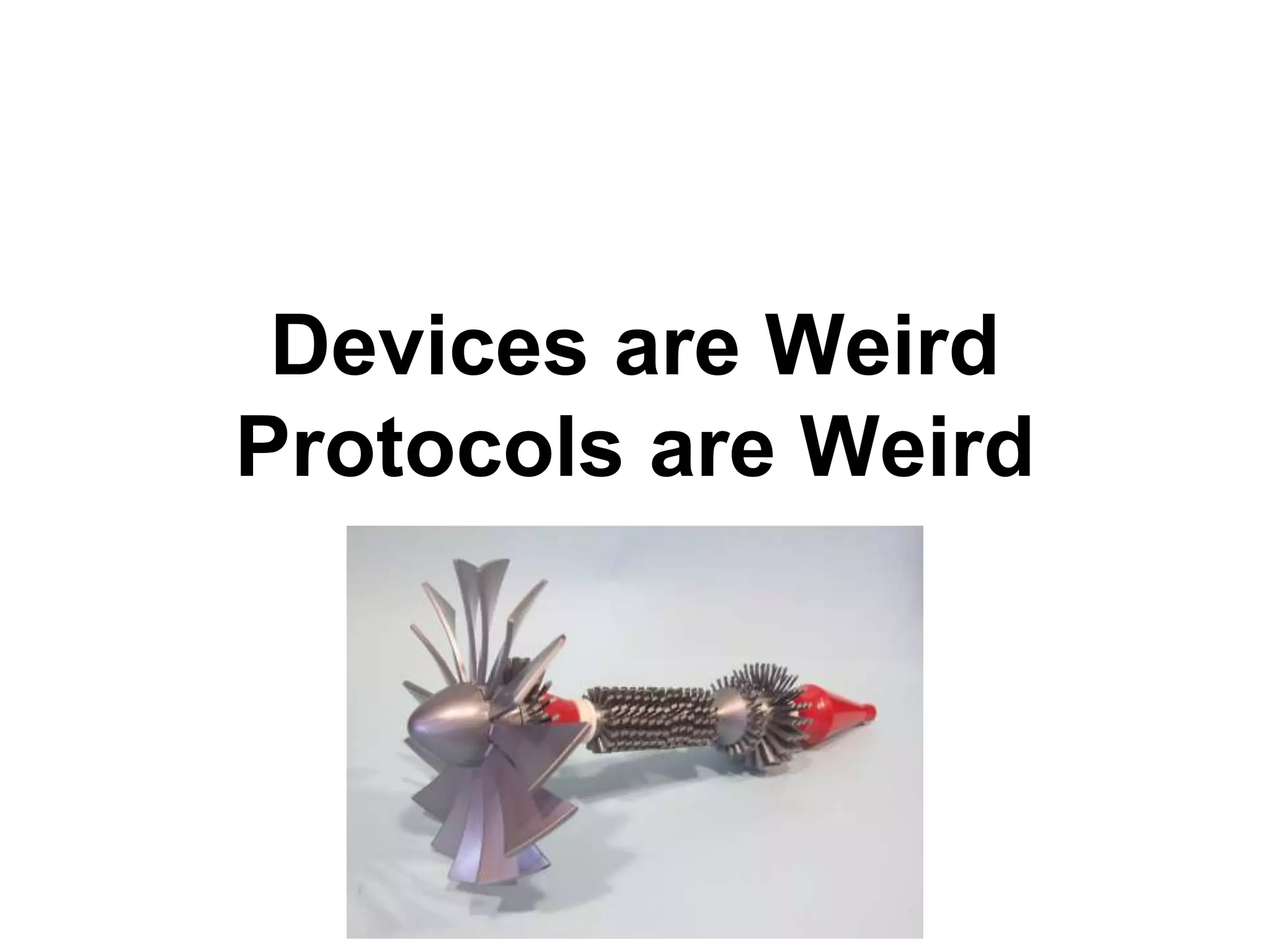 Devices are Weird
Protocols are Weird
 