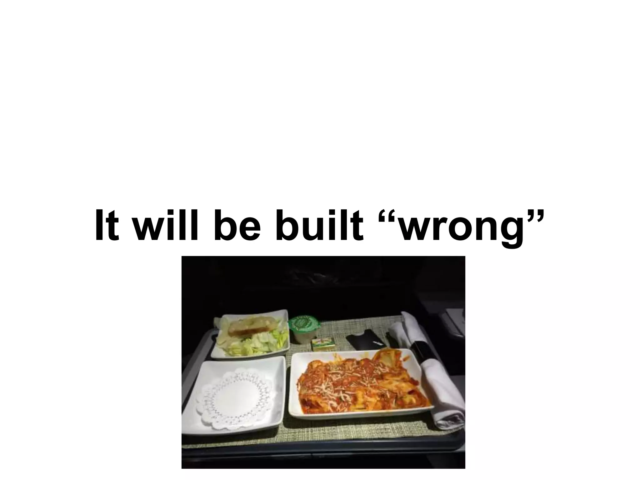 It will be built “wrong”
 