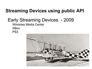 Streaming Devices using public API
Early Streaming Devices - 2009
Windows Media Center
XBox
PS3
 