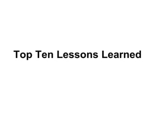 Top Ten Lessons Learned
 