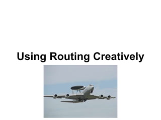 Using Routing Creatively
 