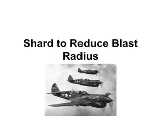 Shard to Reduce Blast
Radius
 