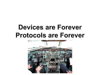 Devices are Forever
Protocols are Forever
 