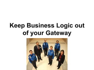 Keep Business Logic out
of your Gateway
 