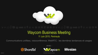 Waycom Business Meeting
11 Juin 2015, Peninsula
Communications unifiées, visioconférence, WebRTC : les dernières tendances et usages
avec :
6/24/2015 1© WAYCOM - Document confidentiel
 