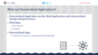 www.securing.pldrdr_zzdrdr_zz
What are Decentralized Applications?
• Decentralized Application are like Web Applications w...