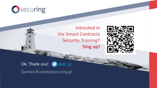 www.securing.pldrdr_zz
Ok, Thank you!
Damian.Rusinek@securing.pl
Intrested in
the Smart Contracts
Security Training?
Sing ...