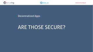 www.securing.pldrdr_zz www.securing.pldrdr_zz
Decentralized Apps
ARE THOSE SECURE?
 