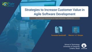9th Brazilian Workshop on Agile Methods - WBMA’18
imagem: http://www.scrumhint.com/
Strategies to Increase Customer Value in
Agile Software Development
Fernando Sambinelli Marcos A. F. Borges
School of Technology
University of Campinas
Limeira, Brazil
 