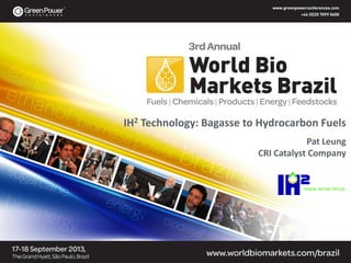 IH2 Technology: Bagasse to Hydrocarbon Fuels
Pat Leung
CRI Catalyst Company
 