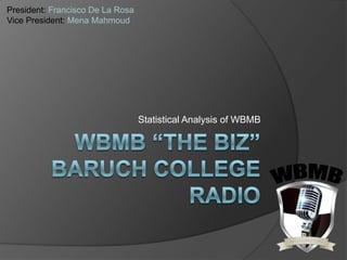 President: Francisco De La Rosa
Vice President: Mena Mahmoud




                                  Statistical Analysis of WBMB
 