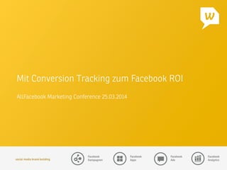 social media brand building 
Facebook
Kampagnen
Facebook
Apps
Facebook
Ads
Facebook
Analytics
Mit Conversion Tracking zum Facebook ROI

AllFacebook Marketing Conference 25.03.2014
 