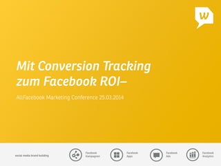 social media brand building 
Facebook
Kampagnen
Facebook
Apps
Facebook
Ads
Facebook
Analytics
Mit Conversion Tracking
zum Facebook ROI–
AllFacebook Marketing Conference 25.03.2014
 