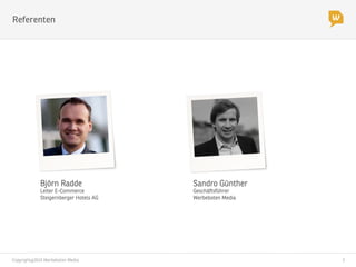 Copyright@2014 Werbeboten Media
 3
Referenten
Sandro Günther
Geschäftsführer 
Werbeboten Media
Björn Radde
Leiter E-Commerce
Steigernberger Hotels AG


 