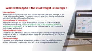 What will happen if the mud weight is too high ?
9
Lost circulation
If the hydrostatic pressure from mud column exceeds fo...