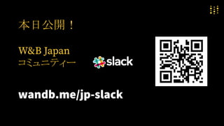 本日公開！
W&B Japan
コミュニティー
wandb.me/jp-slack
 