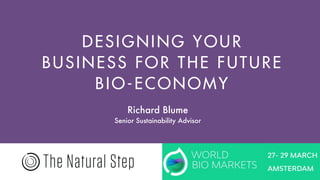 DESIGNING YOUR
BUSINESS FOR THE FUTURE
BIO-ECONOMY
Richard Blume
Senior Sustainability Advisor
 