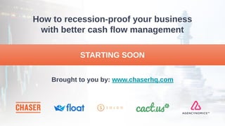 How to recession-proof your business
with better cash flow management 
STARTING SOON 
Brought to you by: www.chaserhq.com 
 