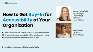 How to Get Buy-In for
Accessibility at Your
Organization
✋ Type questions in the Q&A window during the presentation
⏺⏺This webinar is being recorded & will be available for replay
💬 To view live captions, please click the CC icon
📱 www.3playmedia.com l @3playmedia l #a11y
Beth Crutchfield
VP Strategic
Consulting
Services
Level Access
Josh Miller
Co-CEO
3Play Media
 