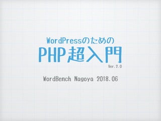 WordPressのための 
PHP超入門
WordBench Nagoya 2018.06
Ver.2.0
 