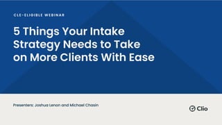 5 Things Your Intake
Strategy Needs to Take
on More Clients With Ease
Presenters: Joshua Lenon and Michael Chasin
 