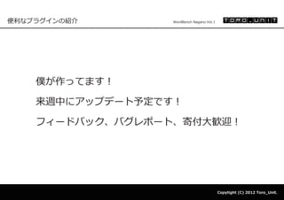 便利なプラグインの紹介       WordBench Nagano Vol.1




    僕が作ってます！

    来週中にアップデート予定です！

    フィードバック、バグレポート、寄付大歓迎！




                                           Copytight (C) 2012 Toro_Unit.
 