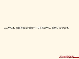 13
ここからは、実際のIllustratorデータを見ながら、説明していきます。
 