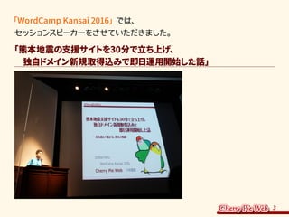 3
「WordCamp Kansai 2016」では、
セッションスピーカーをさせていただきました。
「熊本地震の支援サイトを30分で立ち上げ、
　独自ドメイン新規取得込みで即日運用開始した話」
 