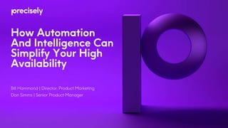 How Automation
And Intelligence Can
Simplify Your High
Availability
Bill Hammond | Director, Product Marketing
Dan Simms | Senior Product Manager
 
