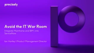 Avoid the IT War Room
Integrate Mainframe and IBM i into
ServiceNow
Ian Hartley I Product Management Director
 