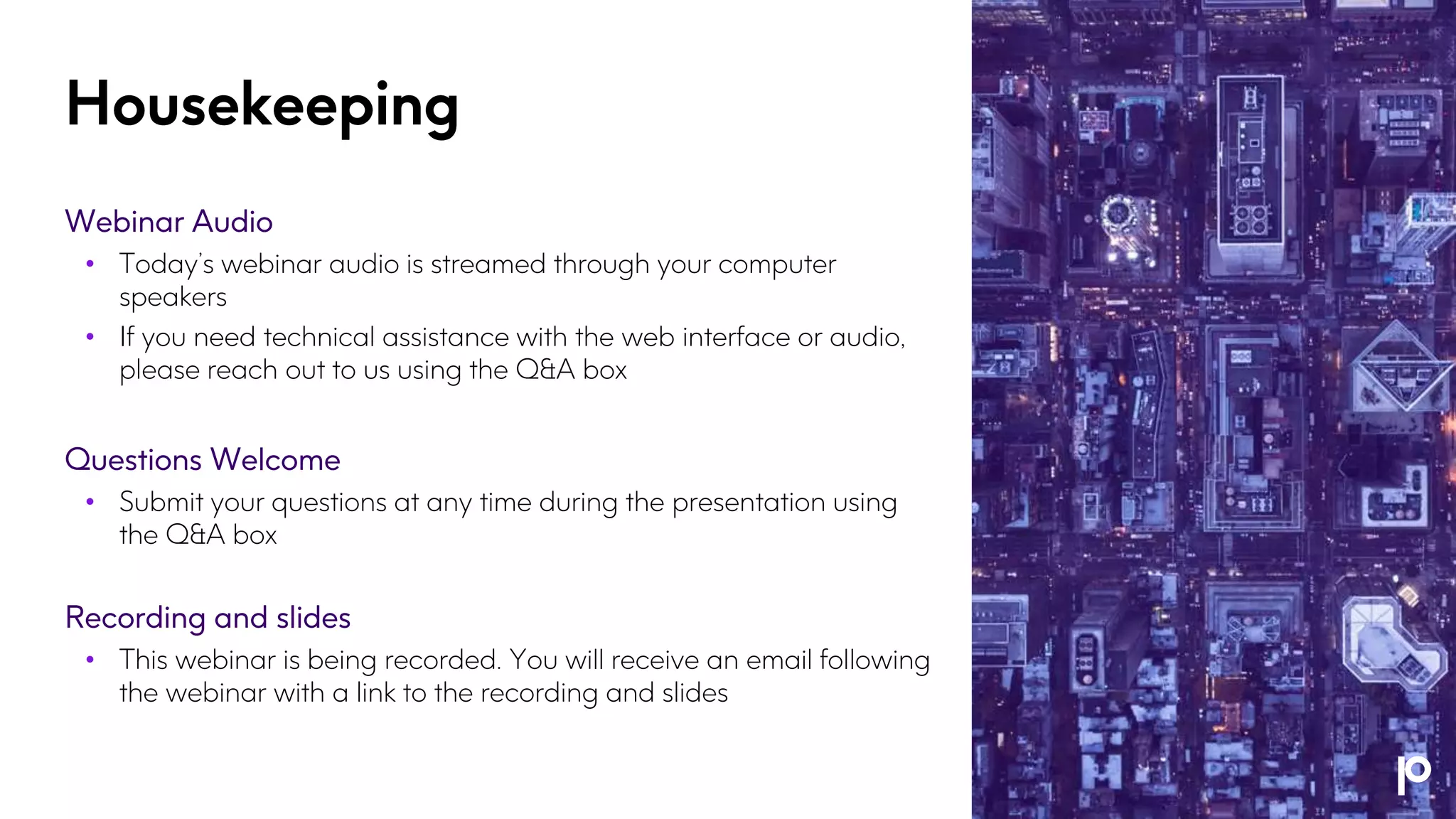 Housekeeping Webinar Audio • Today’s webinar audio is streamed through your computer speakers • If you need technical assistance with the web interface or audio, please reach out to us using the Q&A box Questions Welcome • Submit your questions at any time during the presentation using the Q&A box Recording and slides • This webinar is being recorded. You will receive an email following the webinar with a link to the recording and slides 