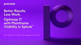 Better Results.
Less Work.
Optimize IT
with Mainframe
Visibility in Splunk
Ian Hartley I Product Management Director
®
 