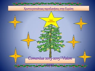 Χριστουγεννιάτικες περιπλανήσεις στην Ευρώπη 
Χώρες 
συνεργασίας 
Comenius 2013-2015:Vision 
2020 
Π 
ο 
λ 
ω 
ν 
ί 
α 
Κ 
ύ 
π 
ρ 
ο 
ς 
Ι 
ρ 
λ 
α 
ν 
δ 
ί 
α 
Α 
γ 
γ 
λ 
ί 
α 
Ε 
λ 
λ 
ά 
δ 
α 
Ι 
σ 
π 
α 
ν 
ί 
α 
 