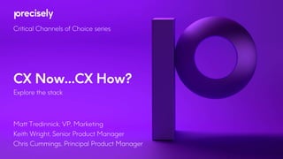 CX Now…CX How?
Explore the stack
Matt Tredinnick, VP, Marketing
Keith Wright, Senior Product Manager
Chris Cummings, Principal Product Manager
Critical Channels of Choice series
 