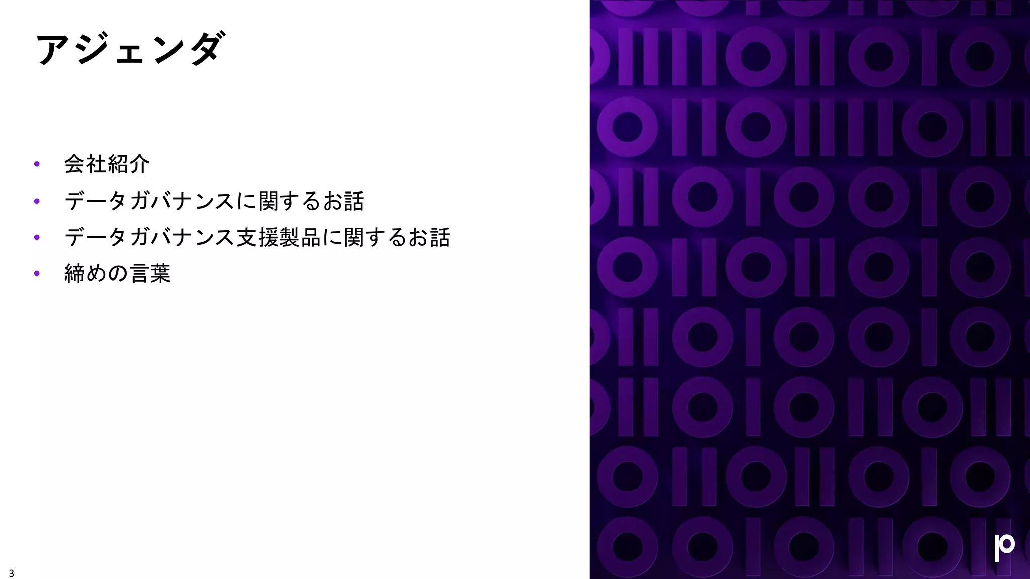 アジェンダ
• 会社紹介
• データガバナンスに関するお話
• データガバナンス支援製品に関するお話
• 締めの言葉
3
 