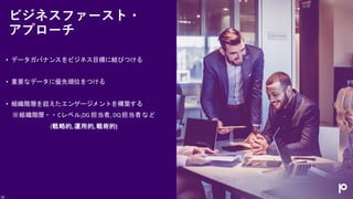 ビジネスファースト・
アプローチ
• データガバナンスをビジネス目標に結びつける
• 重要なデータに優先順位をつける
• 組織階層を超えたエンゲージメントを構築する
※組織階層・・Cレベル,DG 担当者, DQ担当者など
(戦略的,運用的,戦術的)
10
 