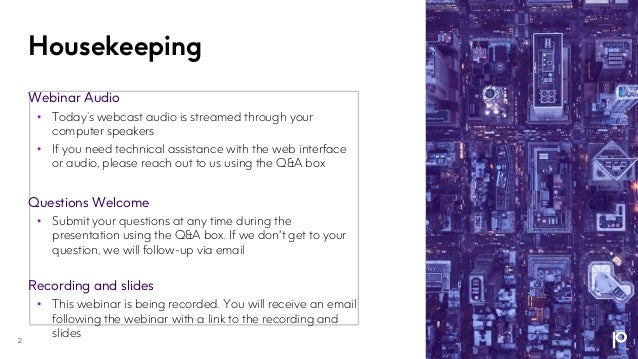 Housekeeping
Webinar Audio
• Today’s webcast audio is streamed through your
computer speakers
• If you need technical assistance with the web interface
or audio, please reach out to us using the Q&A box
Questions Welcome
• Submit your questions at any time during the
presentation using the Q&A box. If we don't get to your
question, we will follow-up via email
Recording and slides
• This webinar is being recorded. You will receive an email
following the webinar with a link to the recording and
slides
2
 