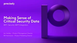 Making Sense of
Critical Security Data
IBM i Security SIEM Integration
Ian Hartley – Product Management Director
Bill Hammond – Product Marketing Director
 