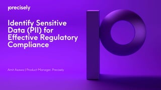 Identify Sensitive
Data (PII) for
Effective Regulatory
Compliance
Amit Asawa | Product Manager, Precisely
 