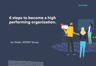 6 steps to become a high
performing organization.
Ian Walsh, INTENT Group
 